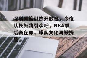 线上娱乐-包含深圳男篮训练开放日，今夜队长鼓劲引欢呼，NBA季后赛在即，球队文化再被提及的词条