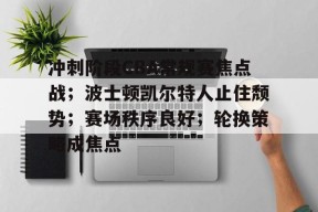爱游戏-冲刺阶段CBA常规赛焦点战；波士顿凯尔特人止住颓势；赛场秩序良好；轮换策略成焦点的简单介绍